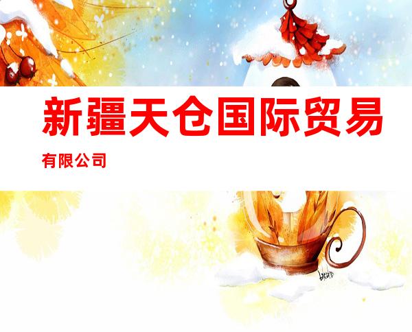 新疆天仓国际贸易有限公司